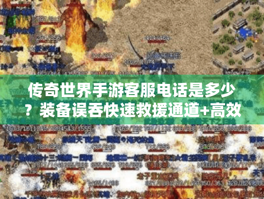 传奇世界手游客服电话是多少？装备误吞快速救援通道+高效申诉技巧