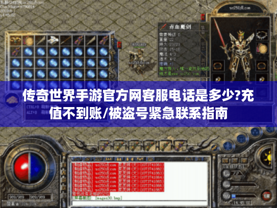 传奇世界手游官方网客服电话是多少?充值不到账/被盗号紧急联系指南