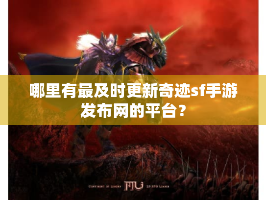 哪里有最及时更新奇迹sf手游发布网的平台？