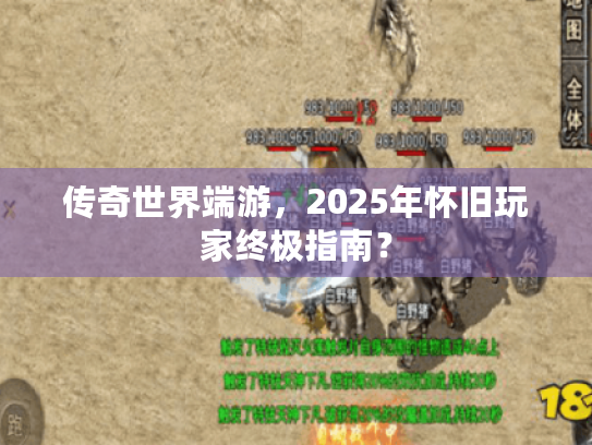 传奇世界端游，2025年怀旧玩家终极指南？