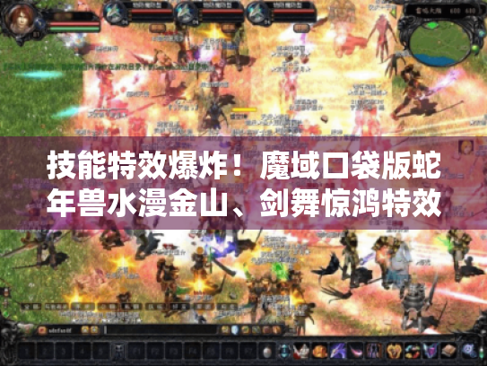 技能特效爆炸！魔域口袋版蛇年兽水漫金山、剑舞惊鸿特效盛宴抢先赏
