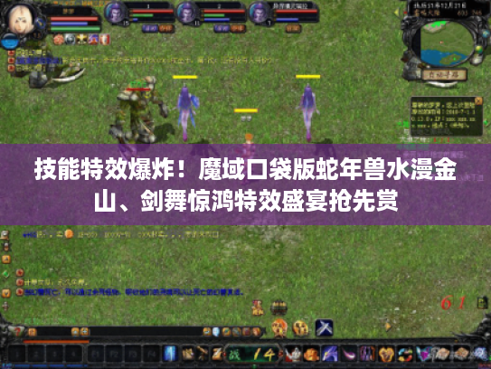 技能特效爆炸！魔域口袋版蛇年兽水漫金山、剑舞惊鸿特效盛宴抢先赏