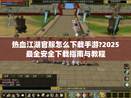热血江湖官服怎么下载手游?2025最全安全下载指南与教程