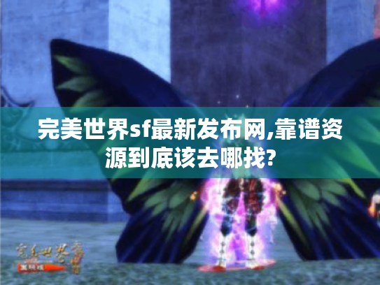 完美世界sf最新发布网,靠谱资源到底该去哪找?