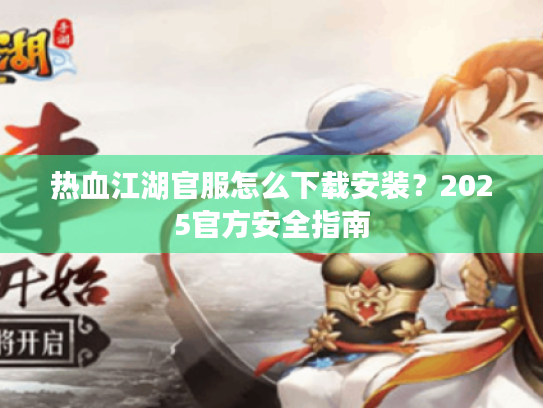 热血江湖官服怎么下载安装？2025官方安全指南