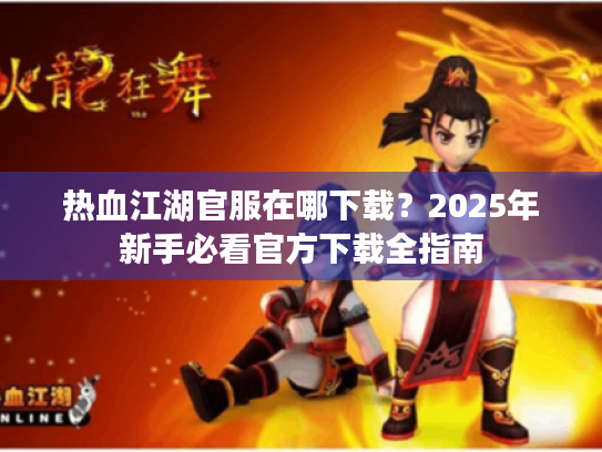 热血江湖官服在哪下载？2025年新手必看官方下载全指南