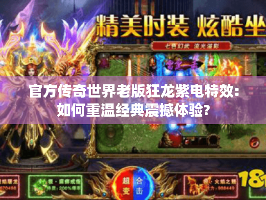 官方传奇世界老版狂龙紫电特效:如何重温经典震撼体验? 官方传奇世界老版狂龙紫电特效:如何重温经典震撼体验?