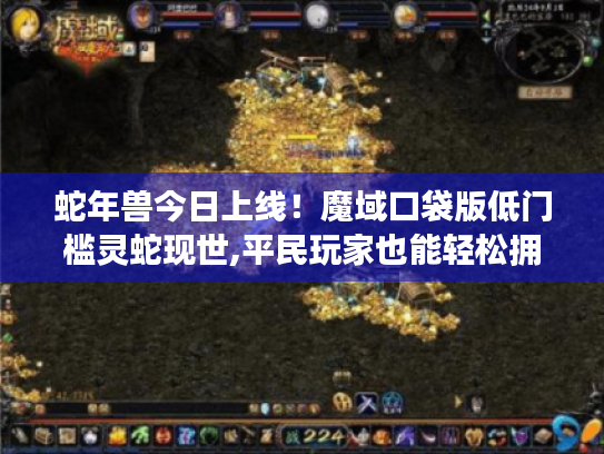 蛇年兽今日上线！魔域口袋版低门槛灵蛇现世,平民玩家也能轻松拥有！