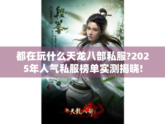 都在玩什么天龙八部私服?2025年人气私服榜单实测揭晓!