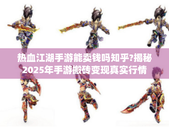 热血江湖手游能卖钱吗知乎?揭秘2025年手游搬砖变现真实行情