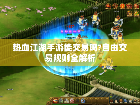 热血江湖手游能交易吗?自由交易规则全解析