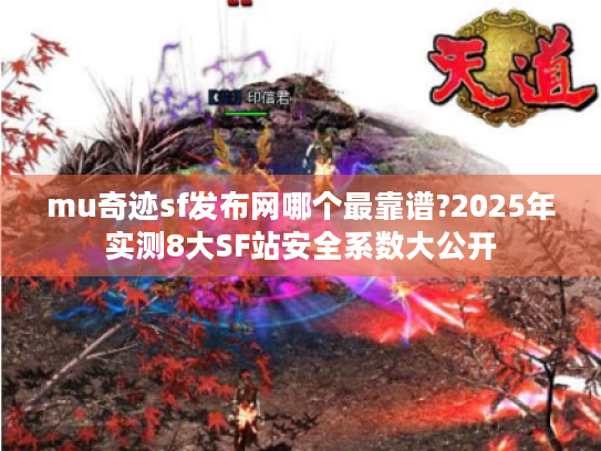 mu奇迹sf发布网哪个最靠谱?2025年实测8大SF站安全系数大公开