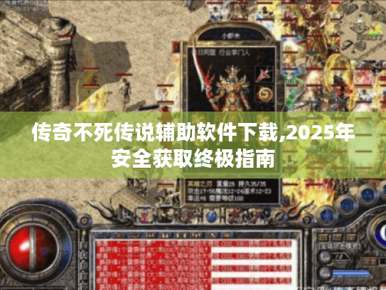 传奇不死传说辅助软件下载,2025年安全获取终极指南