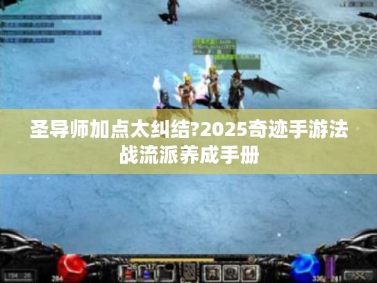 圣导师加点太纠结?2025奇迹手游法战流派养成手册 圣导师加点太纠结?2025奇迹手游法战流派养成手册