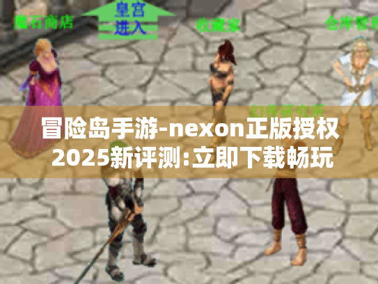 冒险岛手游-nexon正版授权 2025新评测:立即下载畅玩!