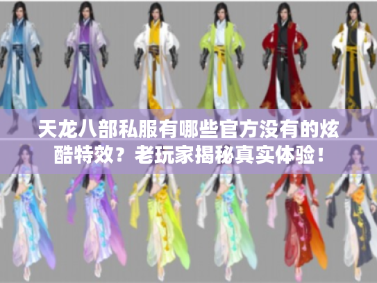 天龙八部私服有哪些官方没有的炫酷特效？老玩家揭秘真实体验！