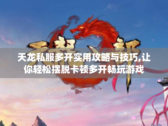 天龙私服多开实用攻略与技巧,让你轻松摆脱卡顿多开畅玩游戏 天龙私服多开实用攻略与技巧,让你轻松摆脱卡顿多开畅玩游戏