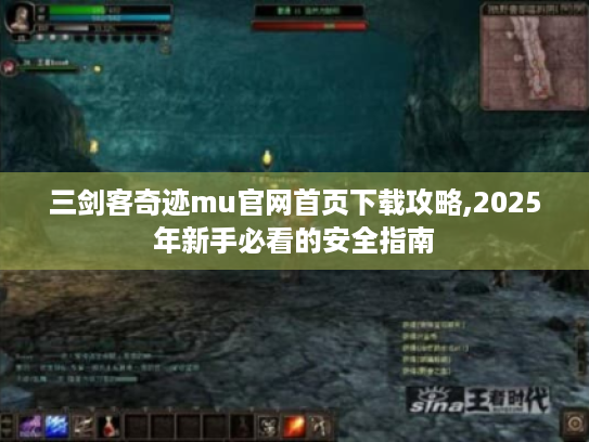 三剑客奇迹mu官网首页下载攻略,2025年新手必看的安全指南