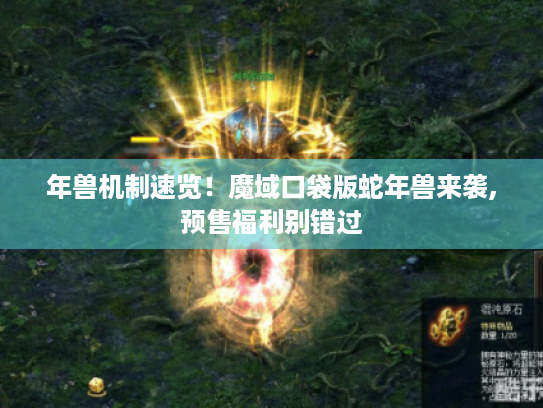 年兽机制速览！魔域口袋版蛇年兽来袭,预售福利别错过