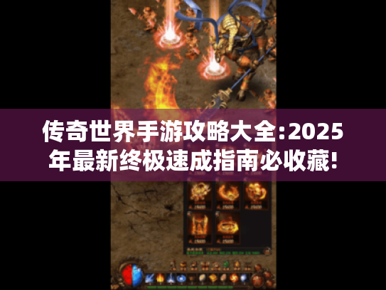 传奇世界手游攻略大全:2025年最新终极速成指南必收藏!