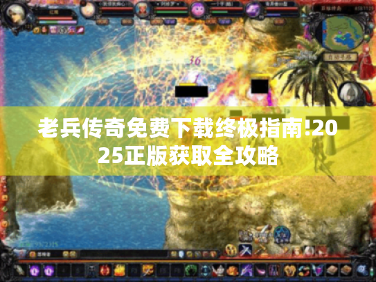 老兵传奇免费下载终极指南!2025正版获取全攻略