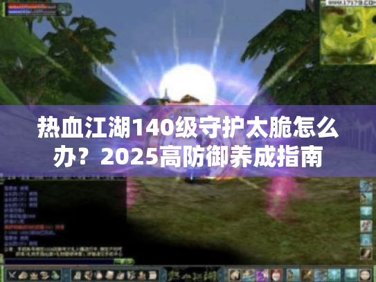 热血江湖140级守护太脆怎么办？2025高防御养成指南
