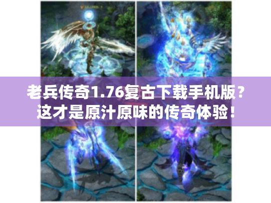 老兵传奇1.76复古下载手机版？这才是原汁原味的传奇体验！
