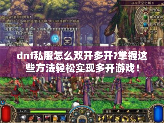 dnf私服怎么双开多开?掌握这些方法轻松实现多开游戏！
