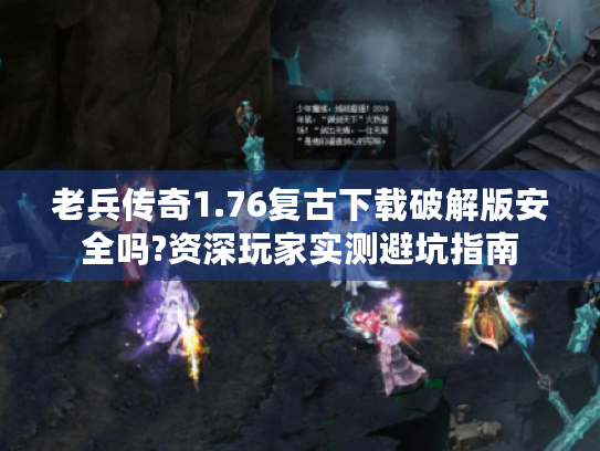 老兵传奇1.76复古下载破解版安全吗?资深玩家实测避坑指南 老兵传奇1.76复古下载破解版安全吗?资深玩家实测避坑指南