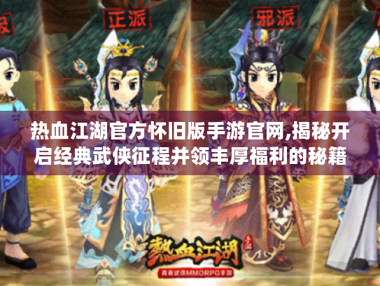 热血江湖官方怀旧版手游官网,揭秘开启经典武侠征程并领丰厚福利的秘籍