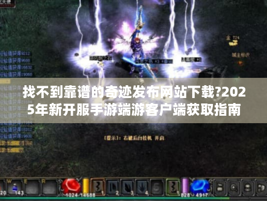 找不到靠谱的奇迹发布网站下载?2025年新开服手游端游客户端获取指南 找不到靠谱的奇迹发布网站下载?2025年新开服手游端游客户端获取指南