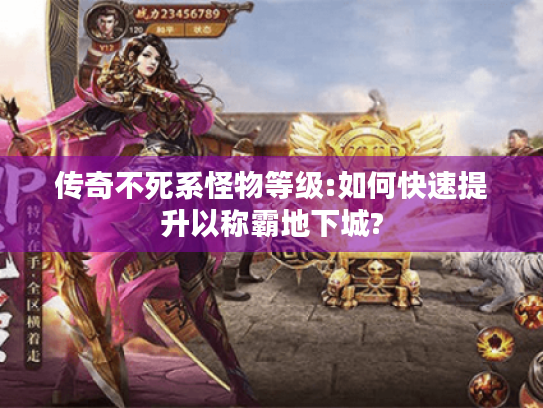 传奇不死系怪物等级:如何快速提升以称霸地下城?