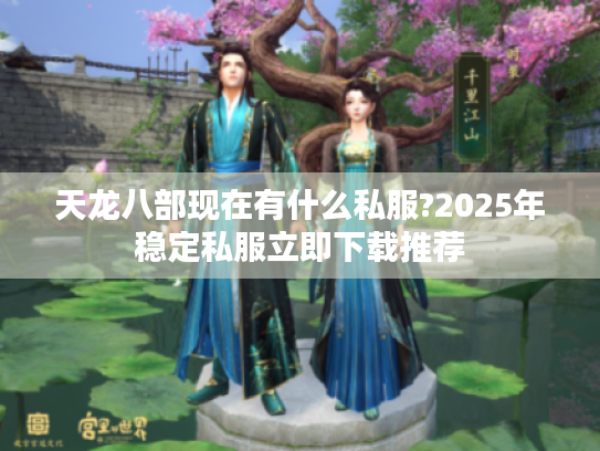 天龙八部现在有什么私服?2025年稳定私服立即下载推荐 天龙八部现在有什么私服?2025年稳定私服立即下载推荐