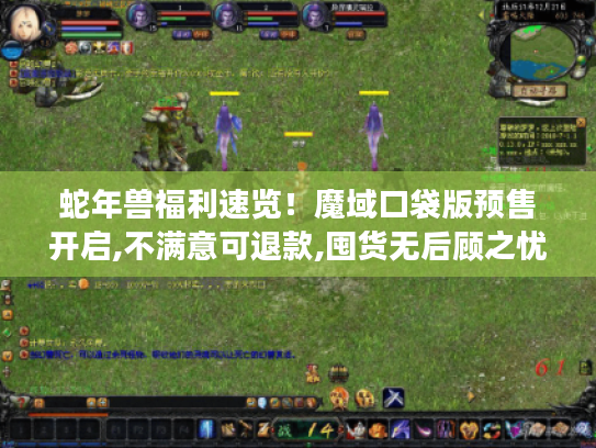 蛇年兽福利速览！魔域口袋版预售开启,不满意可退款,囤货无后顾之忧