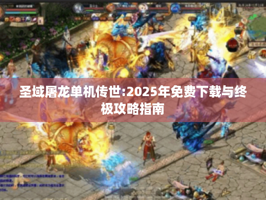 圣域屠龙单机传世:2025年免费下载与终极攻略指南