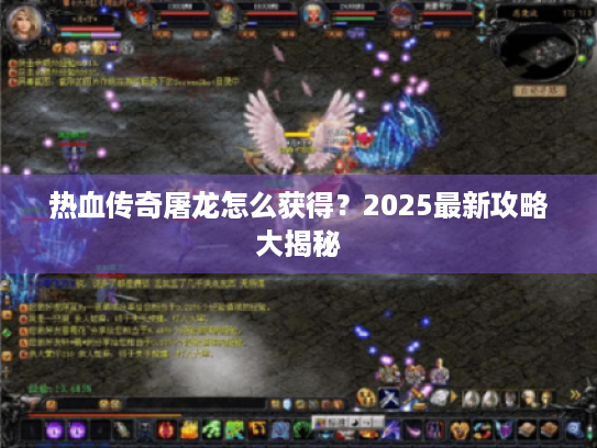 热血传奇屠龙怎么获得？2025最新攻略大揭秘