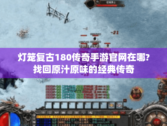 灯笼复古180传奇手游官网在哪?找回原汁原味的经典传奇 灯笼复古180传奇手游官网在哪?找回原汁原味的经典传奇