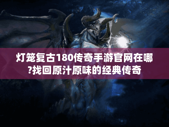 灯笼复古180传奇手游官网在哪?找回原汁原味的经典传奇 灯笼复古180传奇手游官网在哪?找回原汁原味的经典传奇