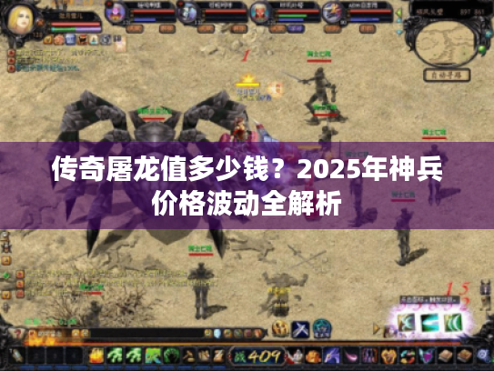 传奇屠龙值多少钱？2025年神兵价格波动全解析