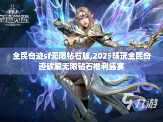 全民奇迹sf无限钻石版,2025畅玩全民奇迹破解无限钻石福利盛宴