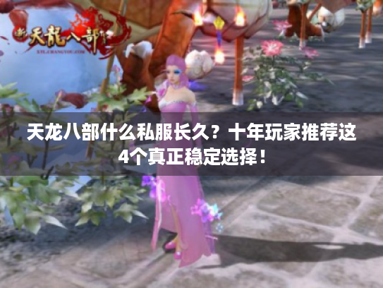 天龙八部什么私服长久？十年玩家推荐这4个真正稳定选择！