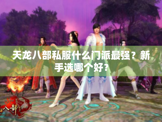 天龙八部私服什么门派最强？新手选哪个好？