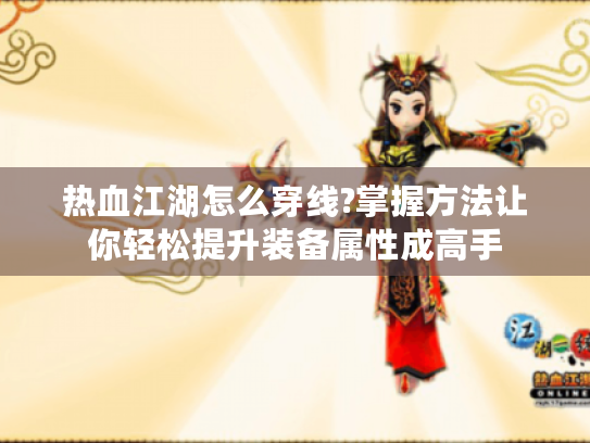 热血江湖怎么穿线?掌握方法让你轻松提升装备属性成高手