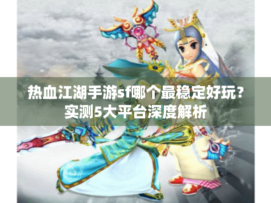 热血江湖手游sf哪个最稳定好玩?实测5大平台深度解析 热血江湖手游sf哪个最稳定好玩?实测5大平台深度解析