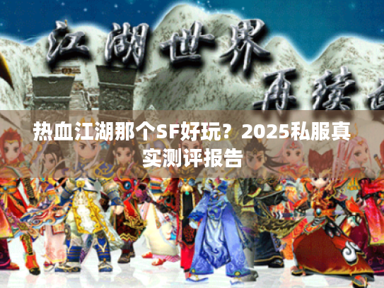热血江湖那个SF好玩？2025私服真实测评报告
