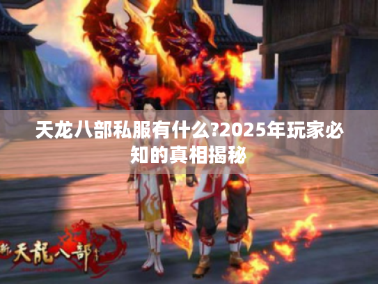 天龙八部私服有什么?2025年玩家必知的真相揭秘