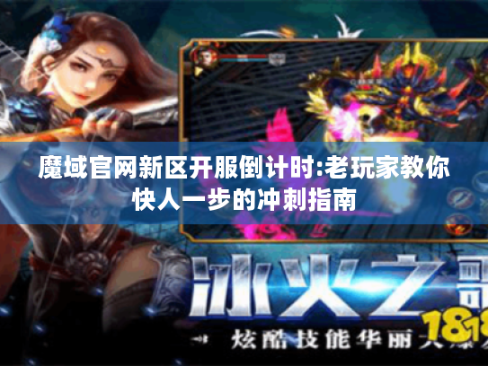 魔域官网新区开服倒计时:老玩家教你快人一步的冲刺指南