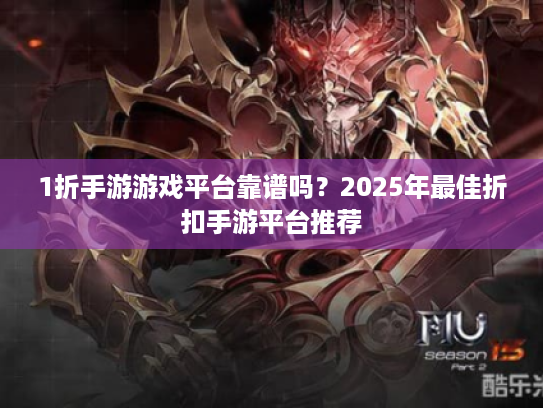 1折手游游戏平台靠谱吗？2025年最佳折扣手游平台推荐