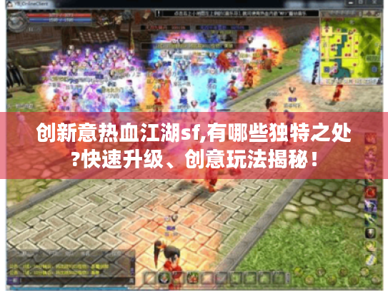 创新意热血江湖sf,有哪些独特之处?快速升级、创意玩法揭秘! 创新意热血江湖sf,有哪些独特之处?快速升级、创意玩法揭秘!