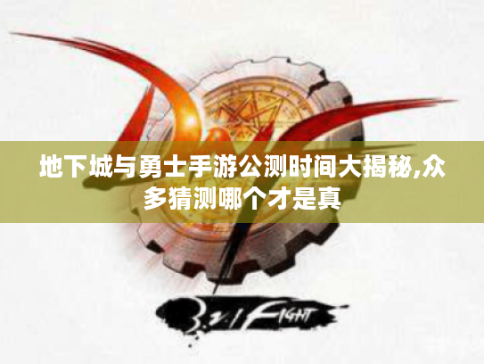 地下城与勇士手游公测时间大揭秘,众多猜测哪个才是真